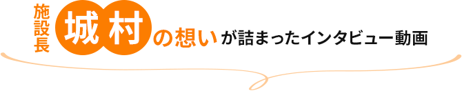 施設長城村の想いが詰まったインタビュー動画